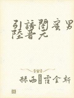 引诱闺蜜男友h陆晋元