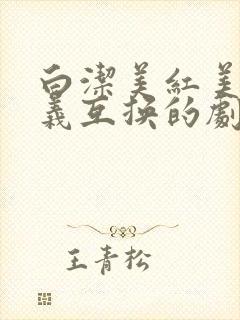 白洁美红美芳高义互换的剧情简介