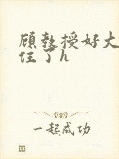 顾教授好大含不住了h