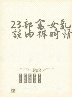 23部禽女乱小说内裤畸情视频封面