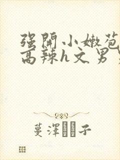 强开小嫩苞h文高辣h文男男封面