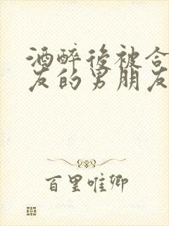 酒醉后被合租室友的男朋友睡了封面