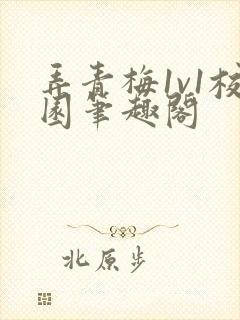 弄青梅1v1校园笔趣阁