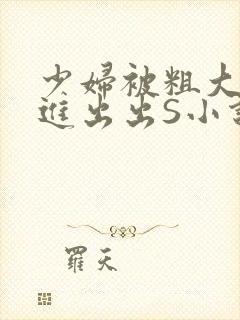 少妇被粗大猛进进出出S小说