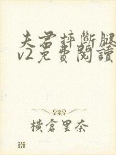 夫君摔断腿后1v2免费阅读