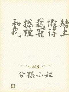 和总裁假结婚后我被宠得上头