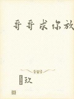 哥哥求你放了我