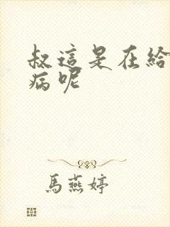 叔这是在给你治病呢