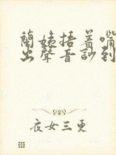 兰姨捂着嘴怕发出声音吵到