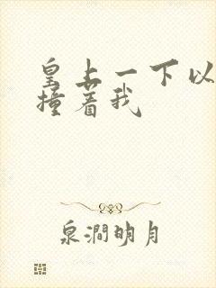 皇上一下以下的撞着我