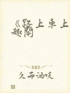 《路上车上》笔趣阁