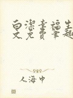 白洁幸福生活全文免费笔趣阁阅读