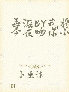 垂涎BY我将在今夜吻你小说免费阅读