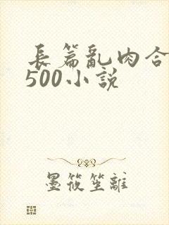 长篇乱肉合集乱500小说