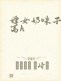 婢女奶咪子真大高h