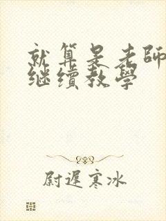 就算是老师也想继续教学