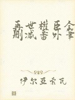 再世权臣全文无删减番外笔趣阁