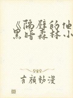 《隔壁的他by黑暗森林小说笔趣》