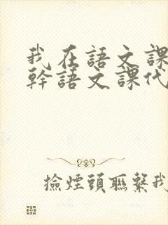 我在语文课上强干语文课代表