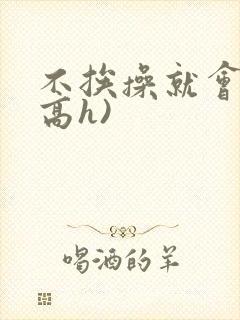 不挨操就会死(高h)