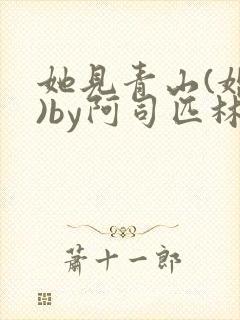 她见青山(婚后)by阿司匹林免费阅读