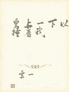 皇上一下以下的撞着我