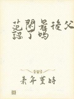 范闲最后父子相认了吗