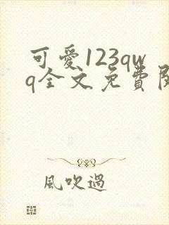 可爱123qwq全文免费阅读笔趣阁