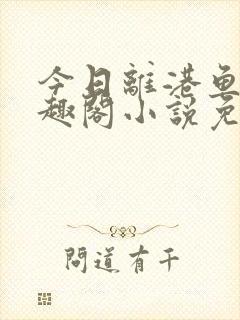 今日离港鱼宰笔趣阁小说免费阅读