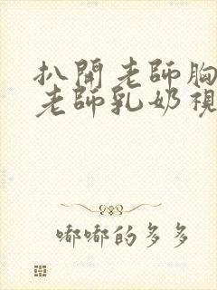 扒开老师胸罩喝老师乳奶视频