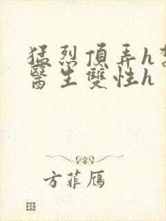 猛烈顶弄h禁欲医生双性h封面