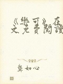 《乐可》在线全文免费阅读笔趣阁小说