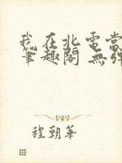 我在北电当教兽笔趣阁 无弹窗