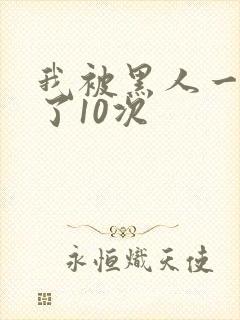 我被黑人一夜P了10次