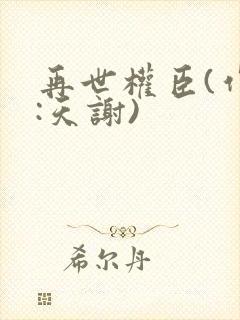 再世权臣(作者:天谢)