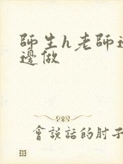 师生h老师边h边做