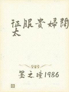 征服贵妇阔太官太