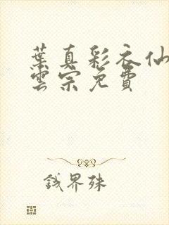 叶真彩衣仙子齐云宗免费