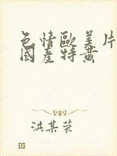 色情欧美片午夜国产特黄