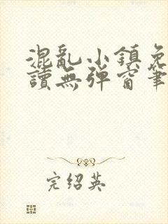 混乱小镇免费阅读无弹窗笔趣阁