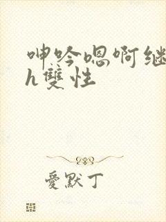 呻吟嗯啊继父～h双性