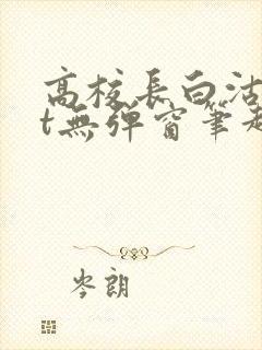 高校长白沽txt无弹窗笔趣阁