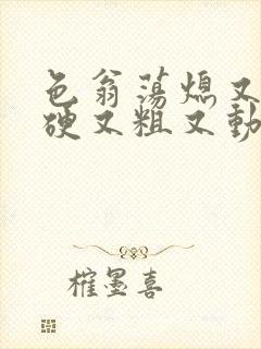 色翁荡熄又大又硬又粗又动态图封面