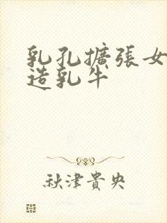 乳孔扩张女体改造乳牛