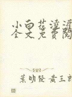 小白花浇灌日常全文免费阅读