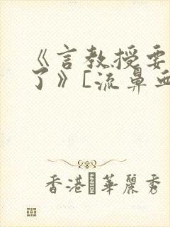 《言教授要撞坏了》[流鼻血]