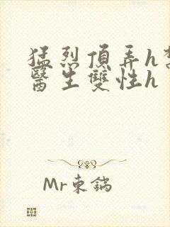 猛烈顶弄h禁欲医生双性h