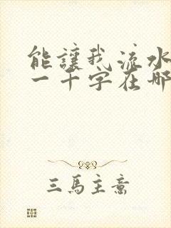 能让我流水水的一千字在哪看