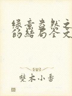 绿意盎然之小东的结局全文笔趣阁在线阅读