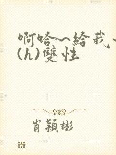 啊哈~给我~啊(h)双性